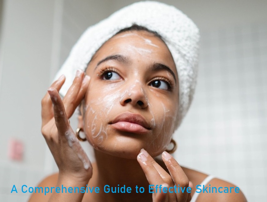 A Comprehensive Guide to Effective Skincare